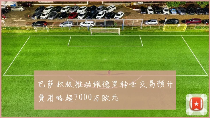 巴萨积极推动佩德罗转会交易预计费用略超7000万欧元