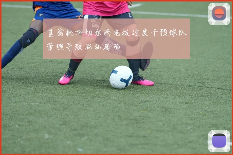基翁批评切尔西老板过度干预球队管理导致混乱局面