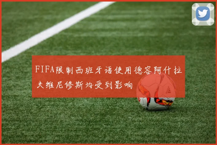 FIFA限制西班牙语使用德容阿什拉夫维尼修斯均受到影响