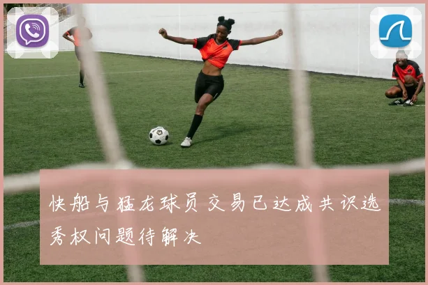快船与猛龙球员交易已达成共识选秀权问题待解决