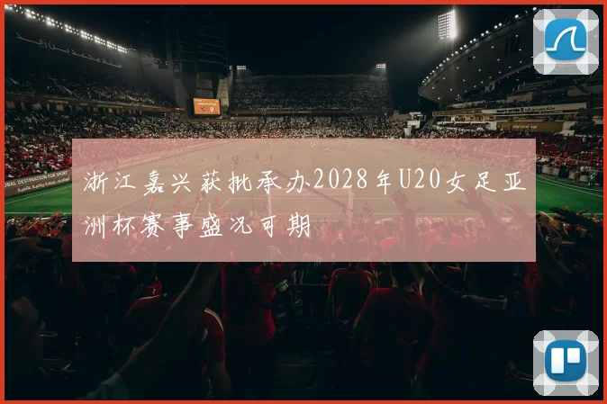 浙江嘉兴获批承办2028年U20女足亚洲杯赛事盛况可期