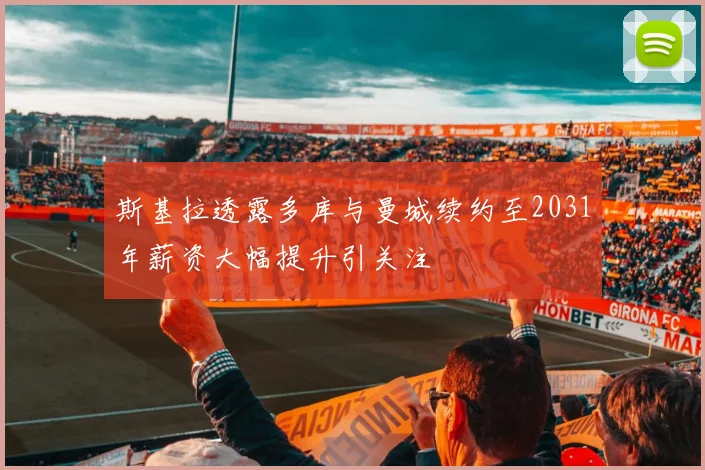 斯基拉透露多库与曼城续约至2031年薪资大幅提升引关注