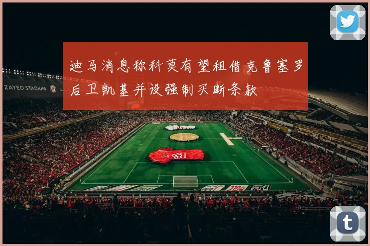 迪马消息称科莫有望租借克鲁塞罗后卫凯基并设强制买断条款