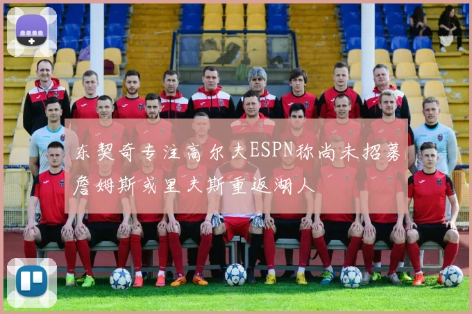 东契奇专注高尔夫ESPN称尚未招募詹姆斯或里夫斯重返湖人